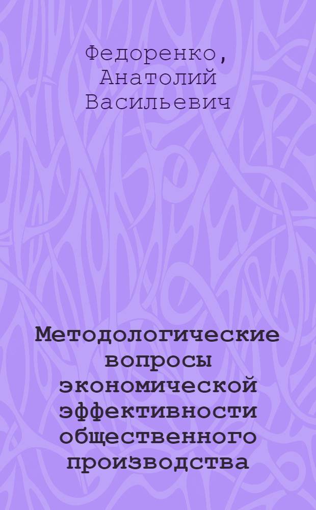 Методологические вопросы экономической эффективности общественного производства : Автореф. дис. на соиск. учен. степ. к. э. н