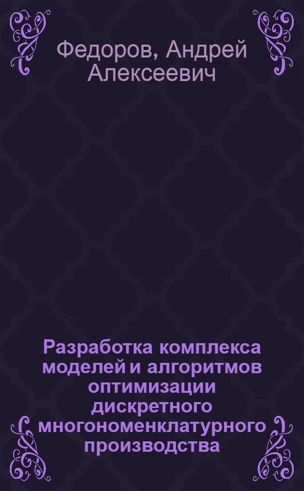 Разработка комплекса моделей и алгоритмов оптимизации дискретного многономенклатурного производства : (На прим. приборостроения, электромашиностроения) : Автореф. дис. на соиск. учен. степ. канд. техн. наук : (05.13.06)
