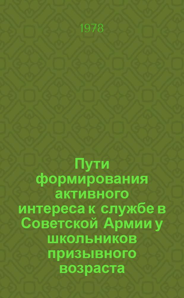Пути формирования активного интереса к службе в Советской Армии у школьников призывного возраста : (На материалах деятельности клуб. учреждений) : Автореф. дис. на соиск. учен. степени канд. пед. наук : (13.00.05)