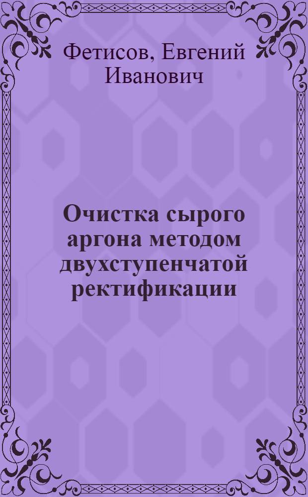 Очистка сырого аргона методом двухступенчатой ректификации : Автореф. дис. на соиск. учен. степ. к. т. н
