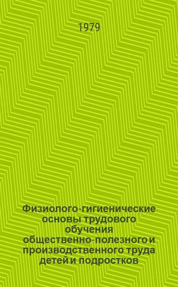 Физиолого-гигиенические основы трудового обучения общественно-полезного и производственного труда детей и подростков : (Материалы третьей сессии Науч. совета "Пробл. школ. гигиены и физ. воспитания"). 12-15 июня 1979 г. г. Кировоград