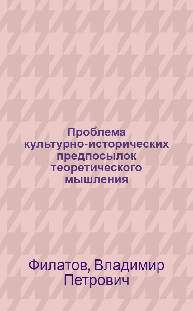 Проблема культурно-исторических предпосылок теоретического мышления : (На материале естеств. наук) : Автореф. дис. на соиск. учен. степ. канд. филос. наук : (09.00.01)