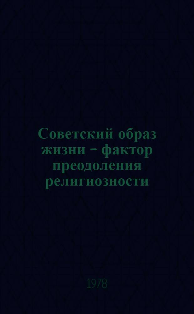 Советский образ жизни - фактор преодоления религиозности : (В помощь лекторам)