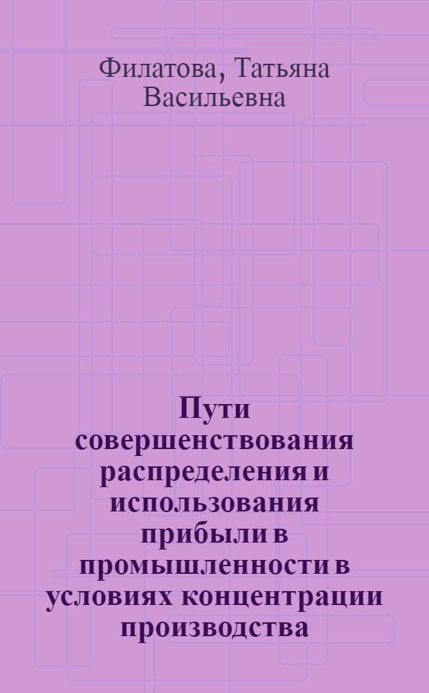 Пути совершенствования распределения и использования прибыли в промышленности в условиях концентрации производства : (На материалах М-ва текст. пром-сти РСФСР) : Автореф. дис. на соиск. учен. степ. канд. экон. наук : (08.00.10)