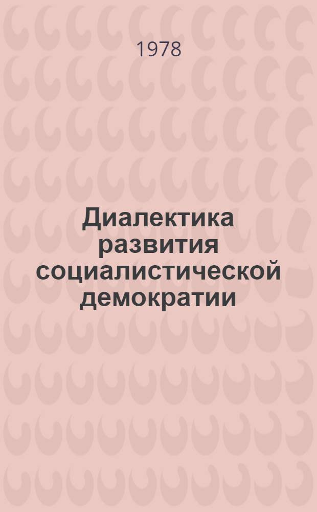 Диалектика развития социалистической демократии : Автореф. дис. на соиск. учен. степ. д-ра филос. наук : (09.00.02)