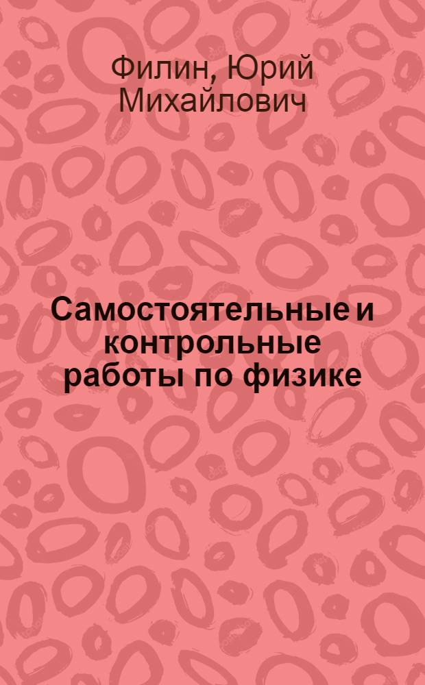 Самостоятельные и контрольные работы по физике : (Учеб. пособие для сред. ПТУ)