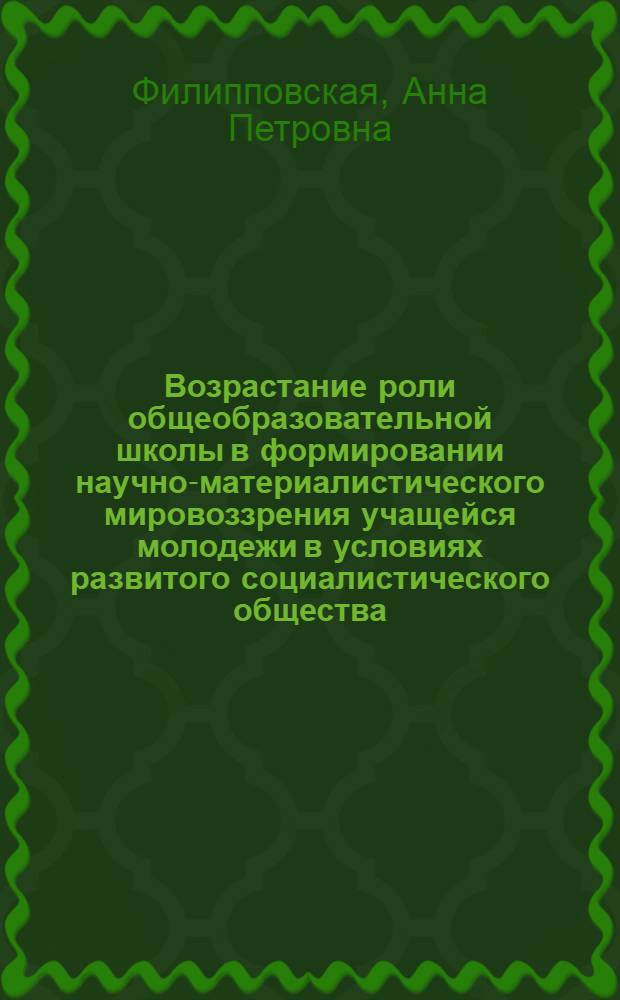 Возрастание роли общеобразовательной школы в формировании научно-материалистического мировоззрения учащейся молодежи в условиях развитого социалистического общества : (На материалах Казахстана) : Автореф. дис. на соиск. учен. степ. канд. филос. наук : (09.00.02)
