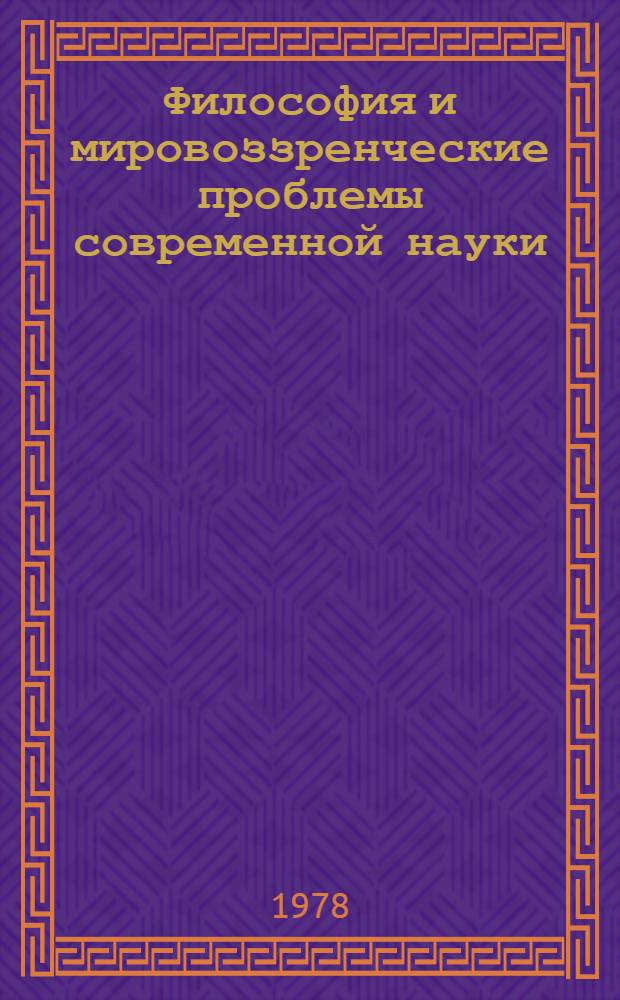 Философия и мировоззренческие проблемы современной науки : Материалы к 16 Всемир. филос. конгр. : Сб. обзоров