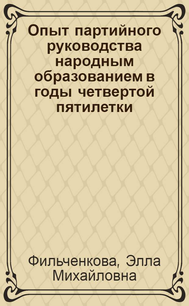 Опыт партийного руководства народным образованием в годы четвертой пятилетки (1946-1950 гг.) : (По материалам парт. орг. Горьков. и Киров. обл.) : Автореф. дис. на соиск. учен. степ. канд. ист. наук : (07.00.01)