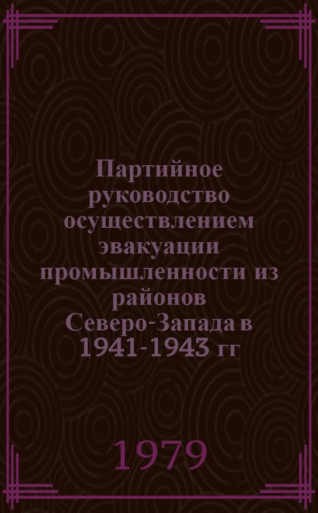 Партийное руководство осуществлением эвакуации промышленности из районов Северо-Запада в 1941-1943 гг. : (На материалах Ленинграда, КФССР и Мурм. обл.) : Автореф. дис. на соиск. учен. степ. канд. ист. наук : (07.00.01)