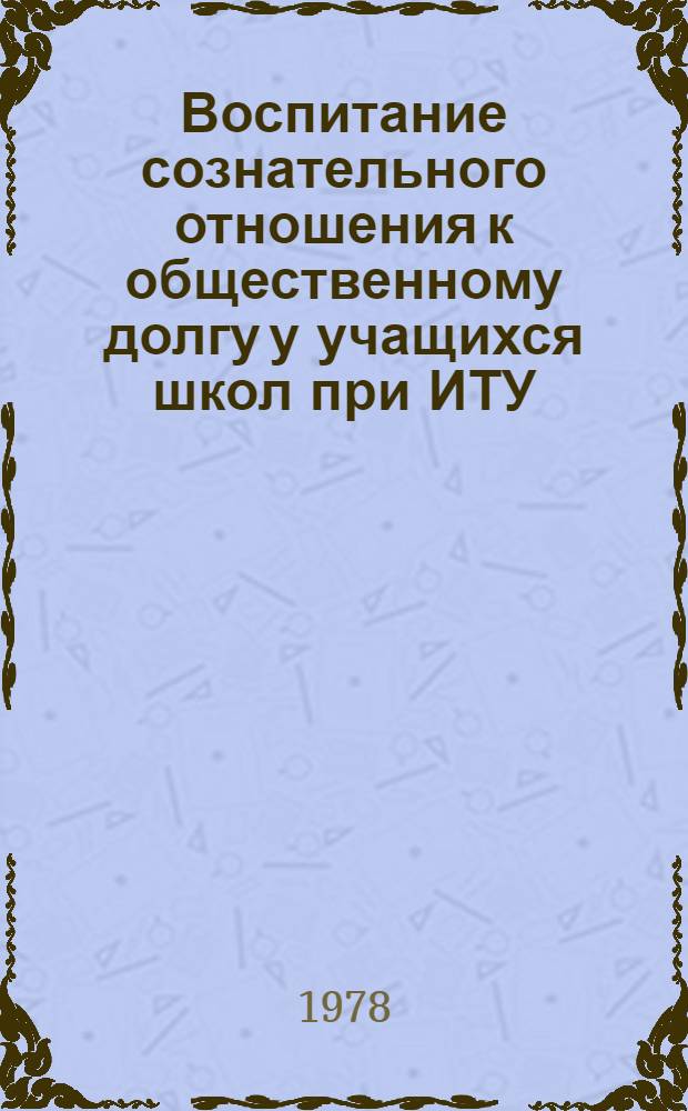 Воспитание сознательного отношения к общественному долгу у учащихся школ при ИТУ : Автореф. дис. на соиск. учен. степ. к. п. н