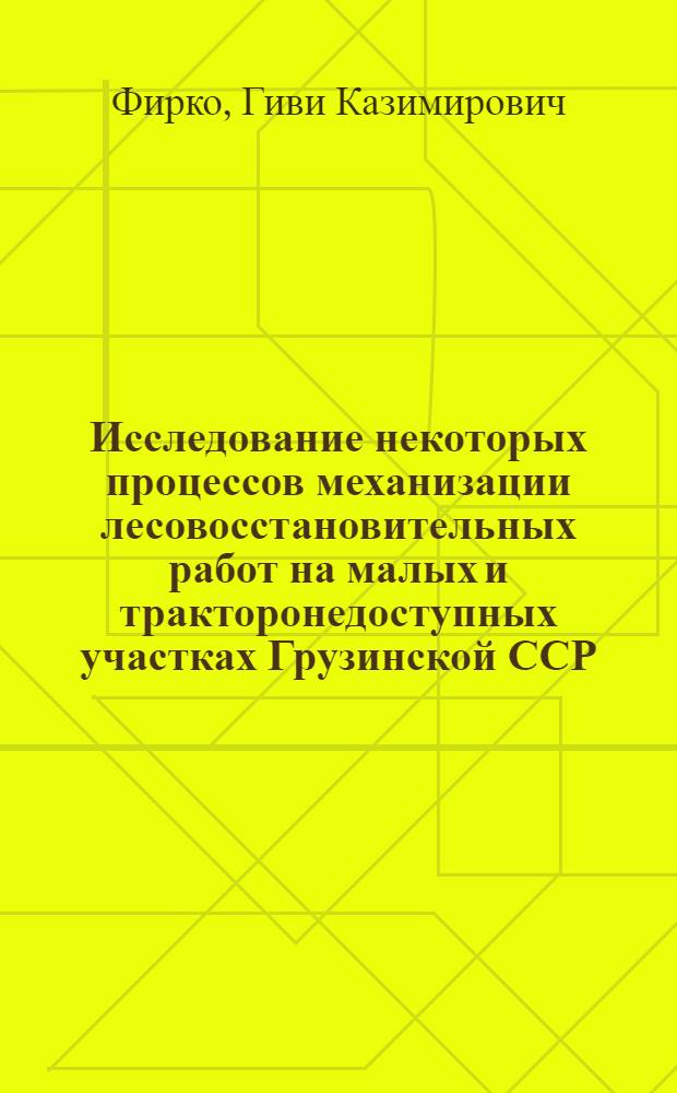 Исследование некоторых процессов механизации лесовосстановительных работ на малых и тракторонедоступных участках Грузинской ССР : Автореф. дис. на соиск. учен. степ. канд. техн. наук : (05.20.01)