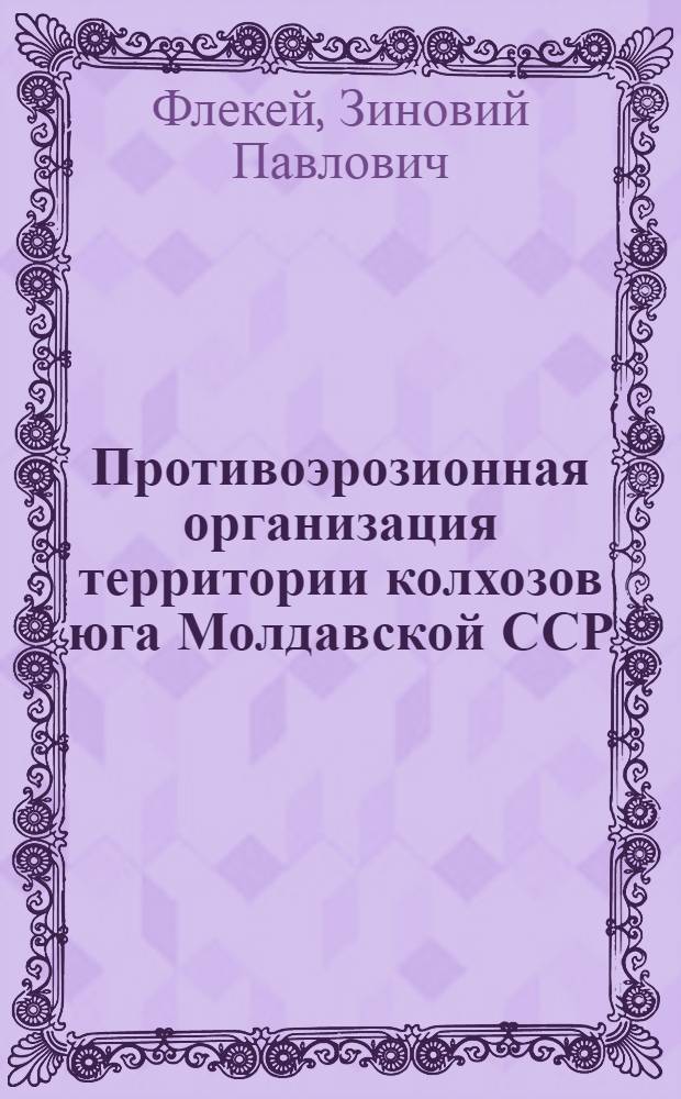 Противоэрозионная организация территории колхозов юга Молдавской ССР : Автореф. дис. на соиск. учен. степ. канд. экон. наук : (06.01.13)
