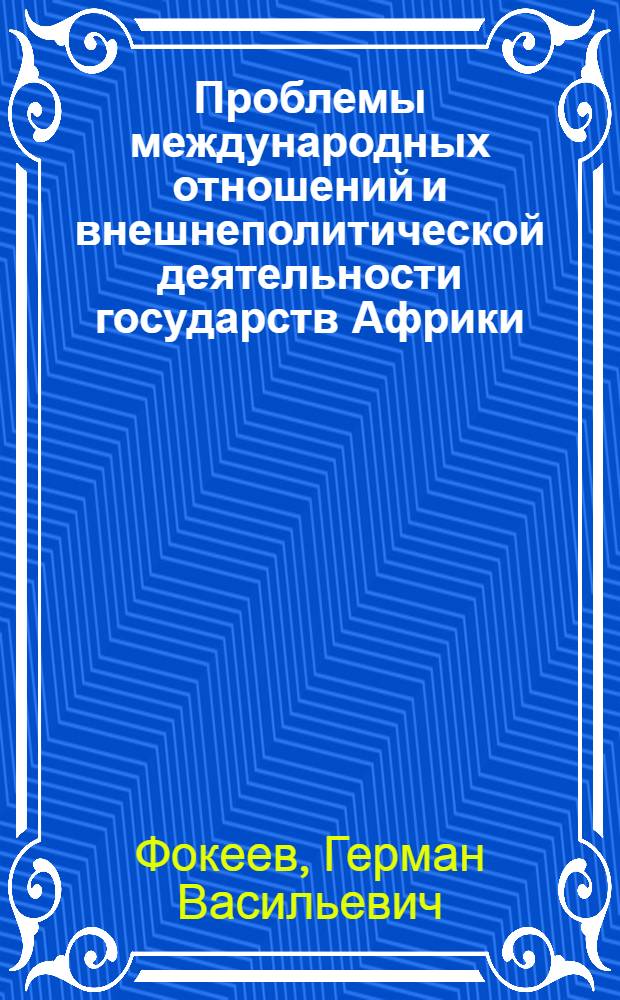 Проблемы международных отношений и внешнеполитической деятельности государств Африки : (Современ. этап) : Автореф. дис. на соиск. учен. степени д-ра ист. наук : (07.00.05)