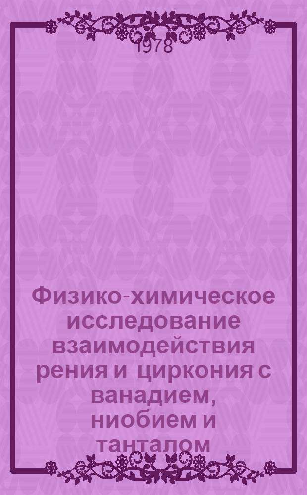 Физико-химическое исследование взаимодействия рения и циркония с ванадием, ниобием и танталом : Автореф. дис. на соиск. учен. степени канд. хим. наук : (02.00.01)