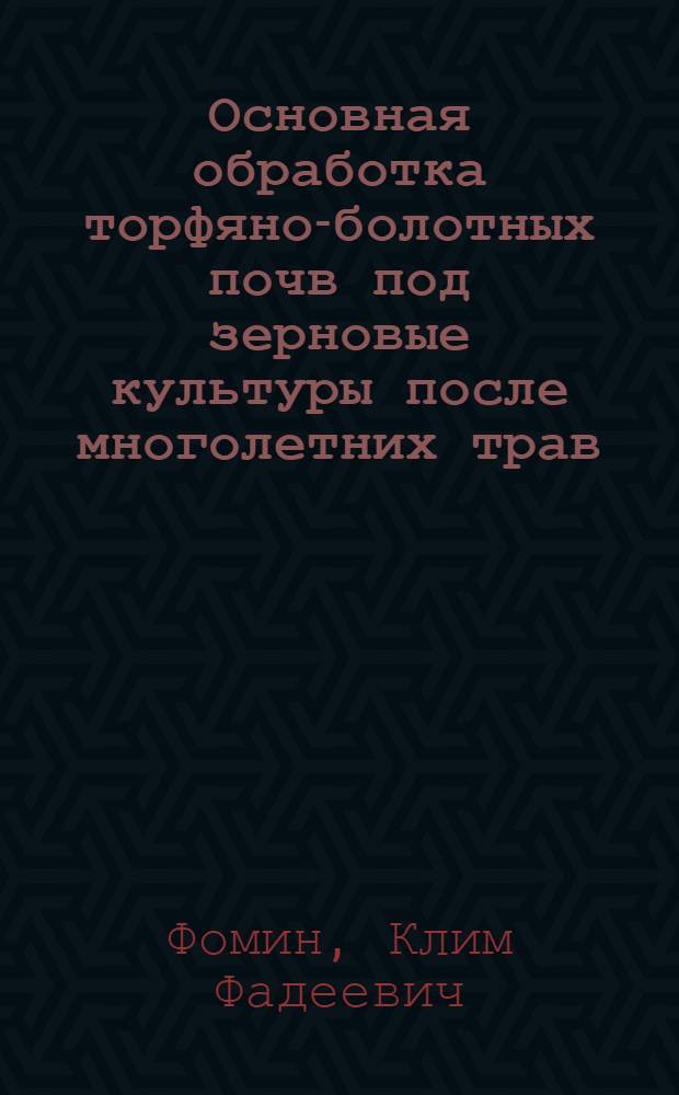 Основная обработка торфяно-болотных почв под зерновые культуры после многолетних трав : Автореф. дис. на соиск. учен. степени канд. с.-х. наук : (06.01.01)
