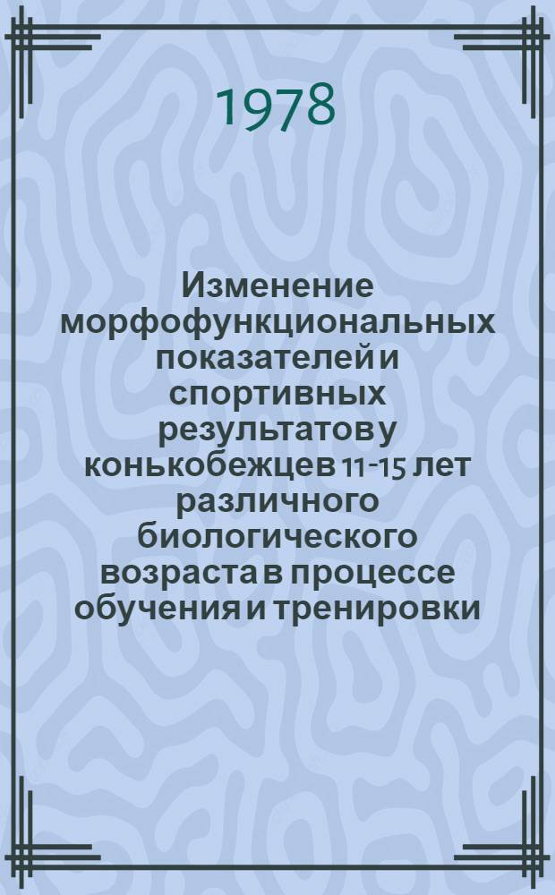 Изменение морфофункциональных показателей и спортивных результатов у конькобежцев 11-15 лет различного биологического возраста в процессе обучения и тренировки : Автореф. дис. на соиск. учен. степени канд. пед. наук : (13.00.04)