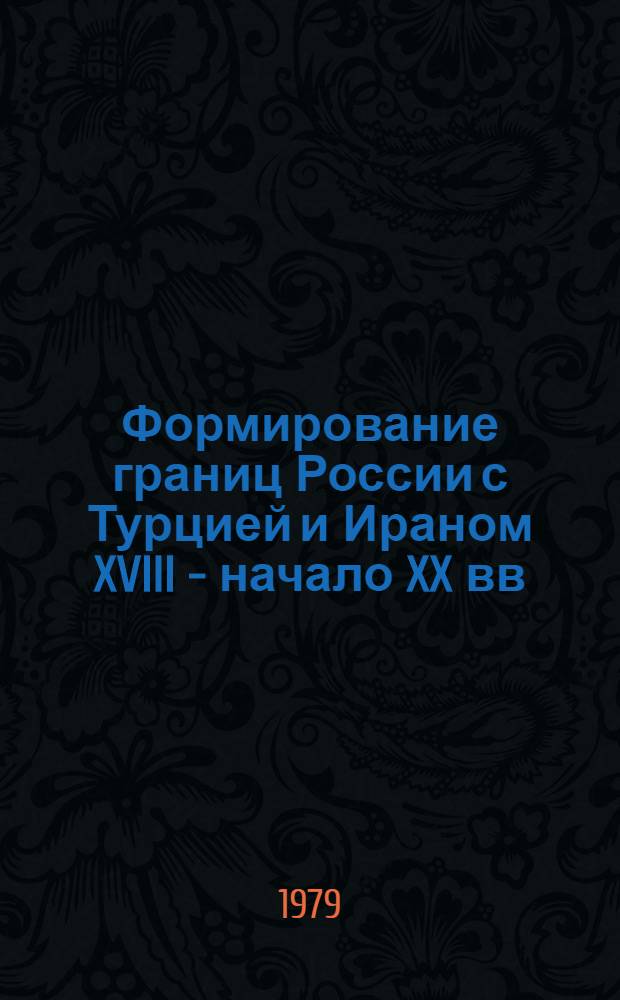 Формирование границ России с Турцией и Ираном XVIII - начало XX вв : [Сб. статей]. [2]