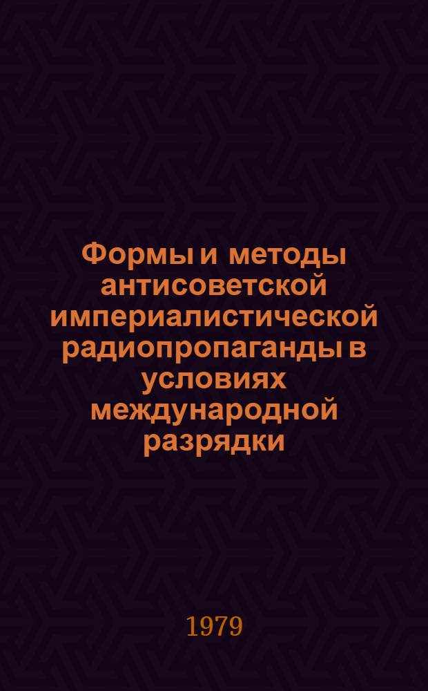 Формы и методы антисоветской империалистической радиопропаганды в условиях международной разрядки : (Метод. пособие лекторам, преподавателям нар. ун-тов