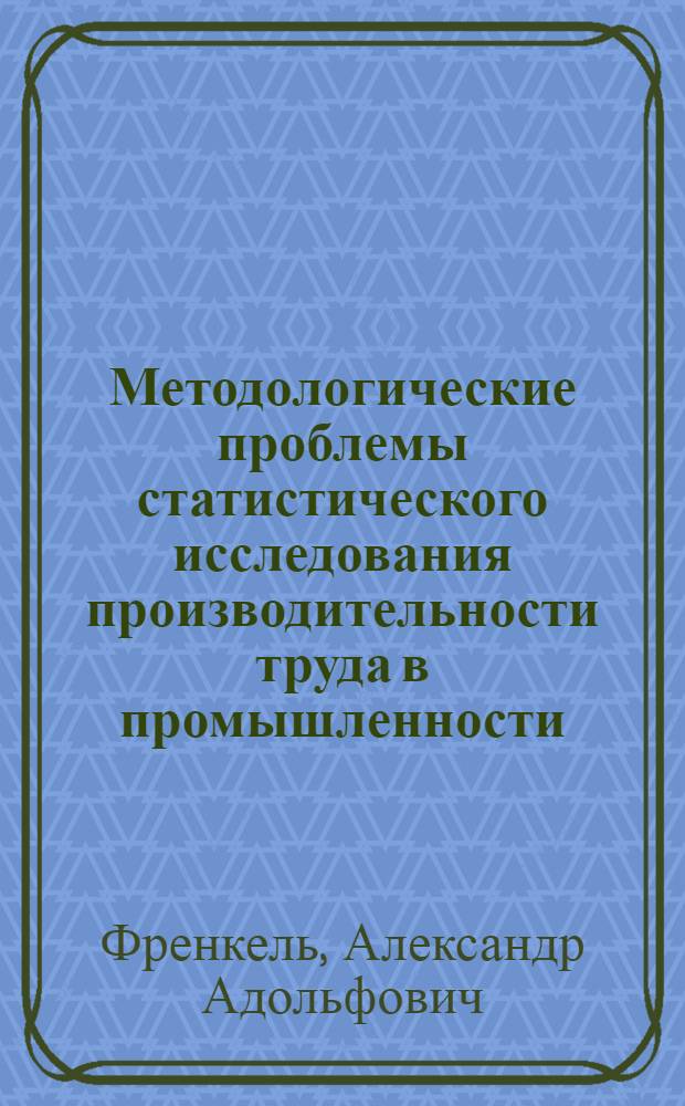 Методологические проблемы статистического исследования производительности труда в промышленности : Автореф. дис. на соиск. учен. степени д-ра экон. наук : (08.00.11)
