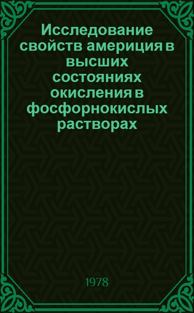 Исследование свойств америция в высших состояниях окисления в фосфорнокислых растворах : Автореф. дис. на соиск. учен. степ. канд. хим. наук : (02.00.02)