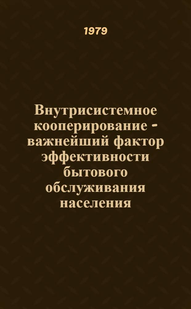 Внутрисистемное кооперирование - важнейший фактор эффективности бытового обслуживания населения : Автореф. дис. на соиск. учен. степ. к. э. н