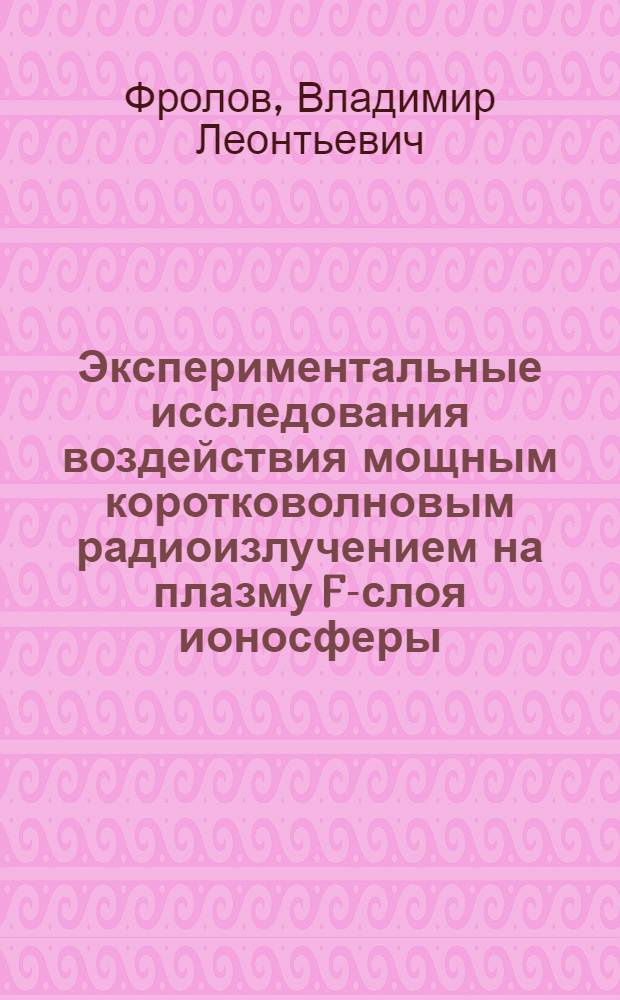 Экспериментальные исследования воздействия мощным коротковолновым радиоизлучением на плазму F-слоя ионосферы : Автореф. дис. на соиск. учен. степ. канд. физ.-мат. наук : (01.04.03)