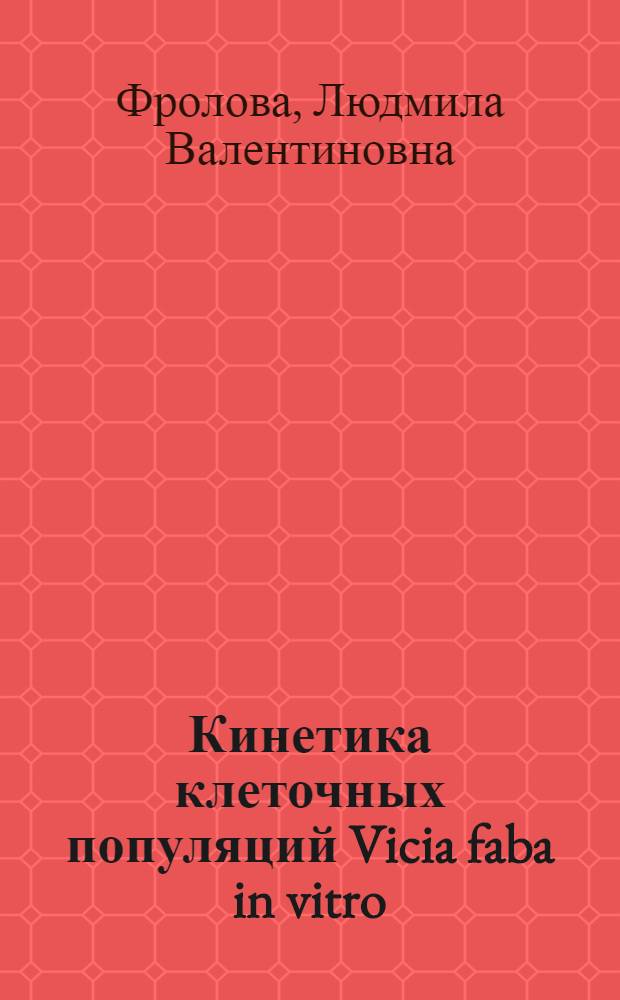 Кинетика клеточных популяций Vicia faba in vitro : Автореф. дис. на соиск. учен. степ. канд. биол. наук : (03.00.17)