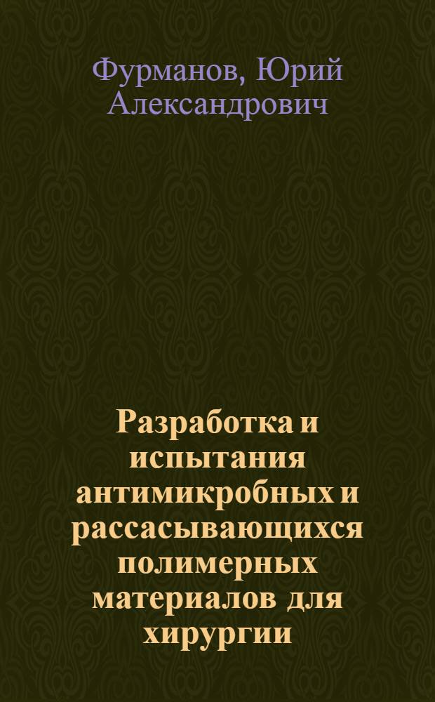 Разработка и испытания антимикробных и рассасывающихся полимерных материалов для хирургии : Эксперим.-клин. исслед. : Автореф. дис. на соиск. учен. степ. д. м. н