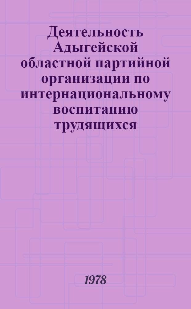 Деятельность Адыгейской областной партийной организации по интернациональному воспитанию трудящихся (1960-1975 гг.) : Автореф. дис. на соиск. учен. степ. канд. ист. наук : (07.00.01)