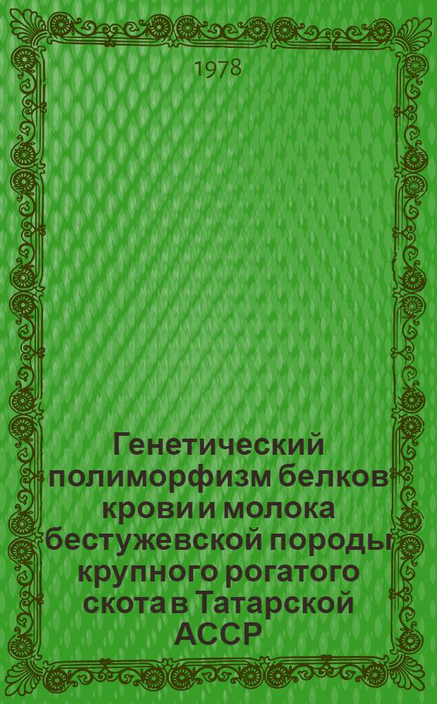 Генетический полиморфизм белков крови и молока бестужевской породы крупного рогатого скота в Татарской АССР : Автореф. дис. на соиск. учен. степени канд. биол. наук : (03.00.15)
