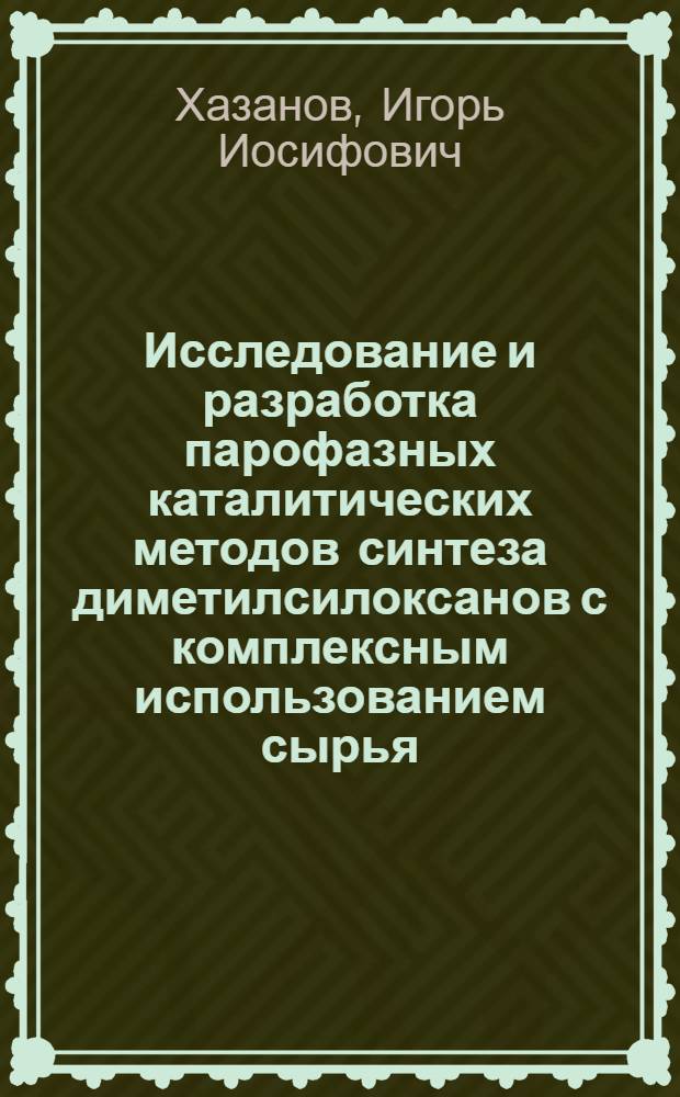 Исследование и разработка парофазных каталитических методов синтеза диметилсилоксанов с комплексным использованием сырья : Автореф. дис. на соиск. учен. степ. к. х. н