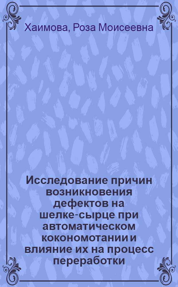 Исследование причин возникновения дефектов на шелке-сырце при автоматическом кокономотании и влияние их на процесс переработки : Автореф. дис. на соиск. учен. степ. к. т. н