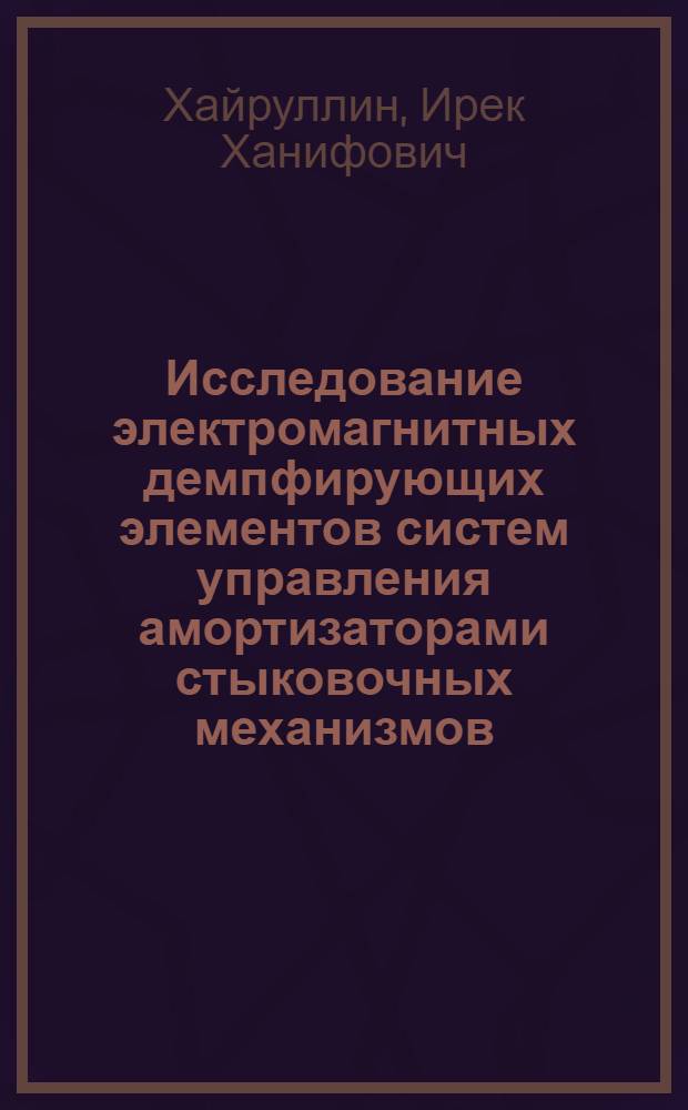 Исследование электромагнитных демпфирующих элементов систем управления амортизаторами стыковочных механизмов : Автореф. дис. на соиск. учен. степ. д. т. н