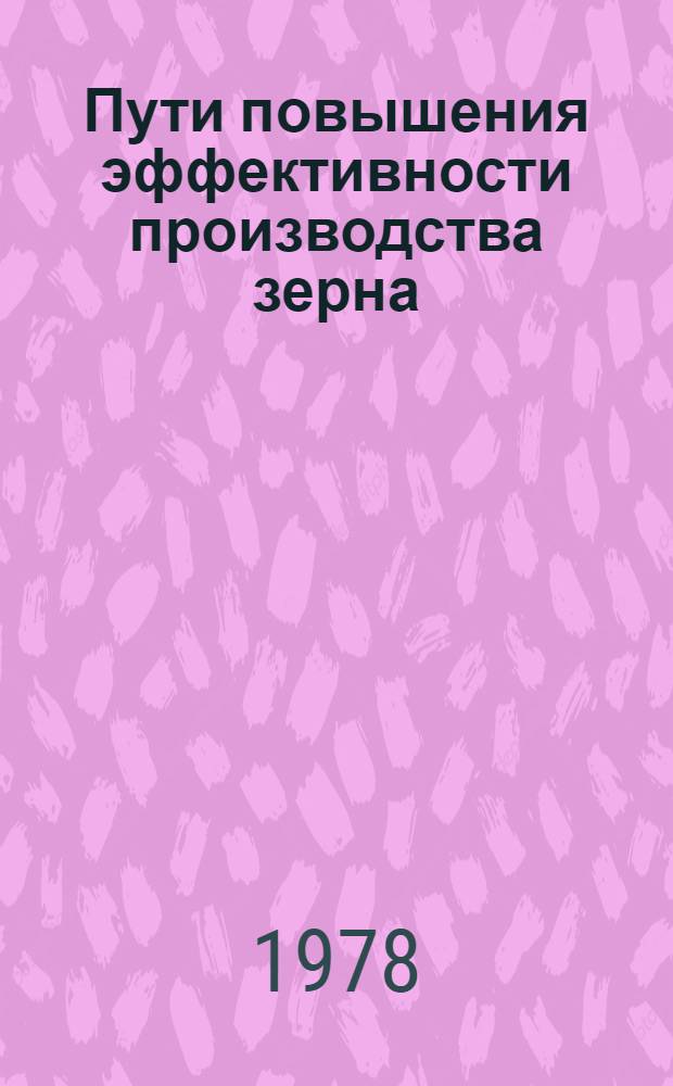 Пути повышения эффективности производства зерна : (На прим. юго-вост. зоны Горьк. обл.) : Автореф. дис. на соиск. учен. степ. канд. экон. наук : (08.00.05)