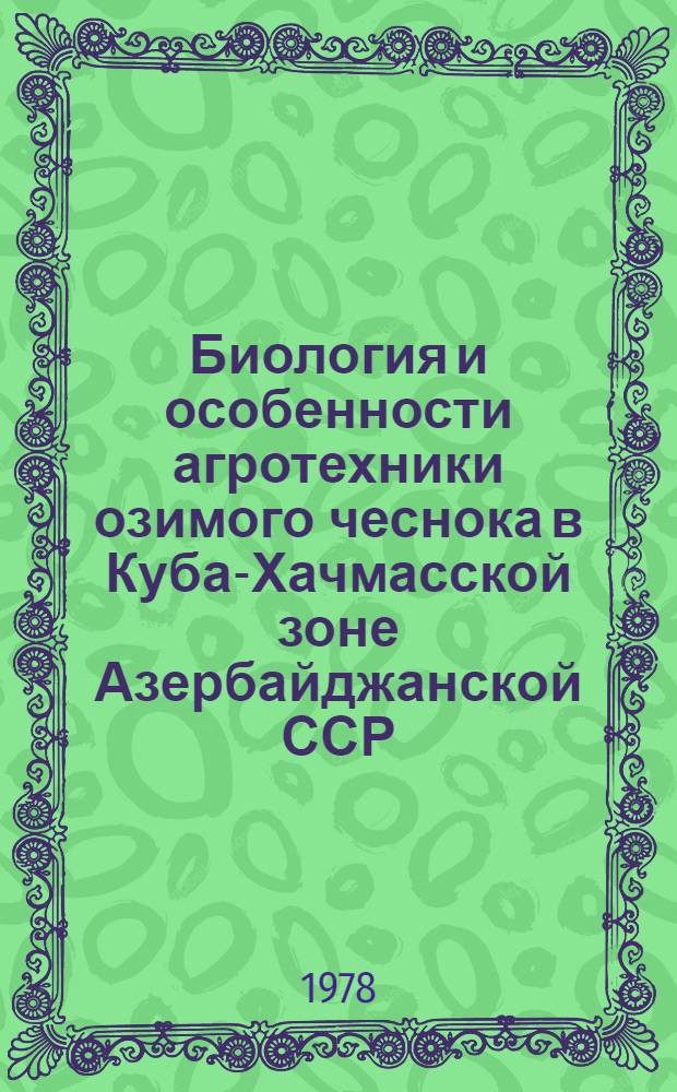 Биология и особенности агротехники озимого чеснока в Куба-Хачмасской зоне Азербайджанской ССР : Автореф. дис. на соиск. учен. степени канд. с.-х. наук : (06.01.06)