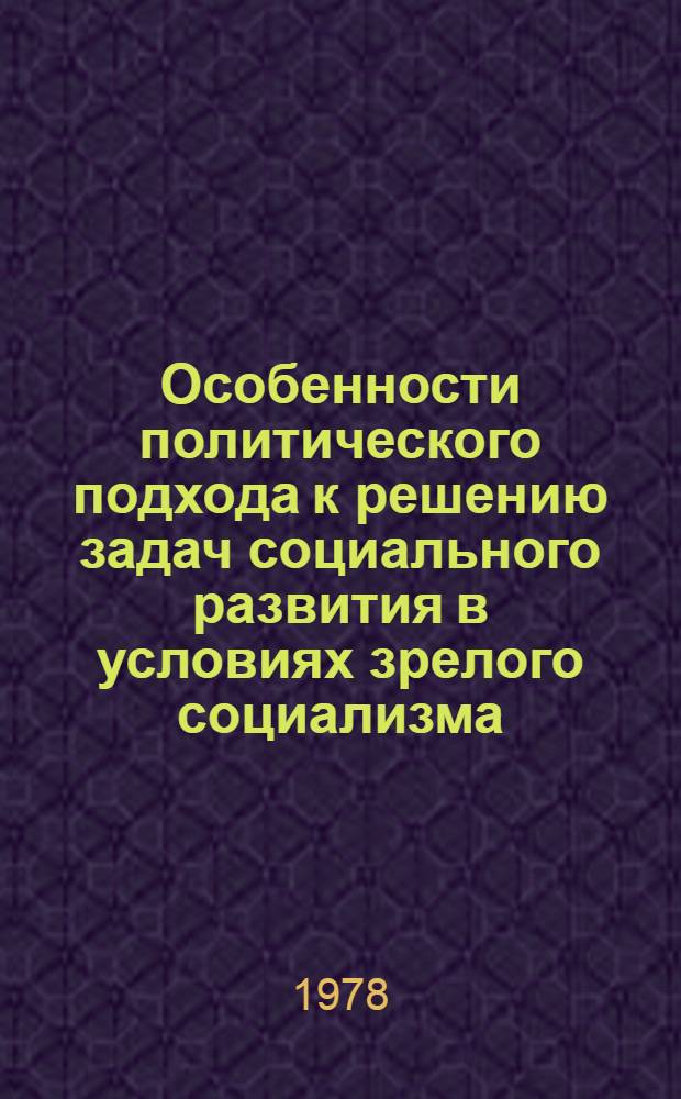 Особенности политического подхода к решению задач социального развития в условиях зрелого социализма : Автореф. дис. на соиск. учен. степени канд. филос. наук : (09.00.02)