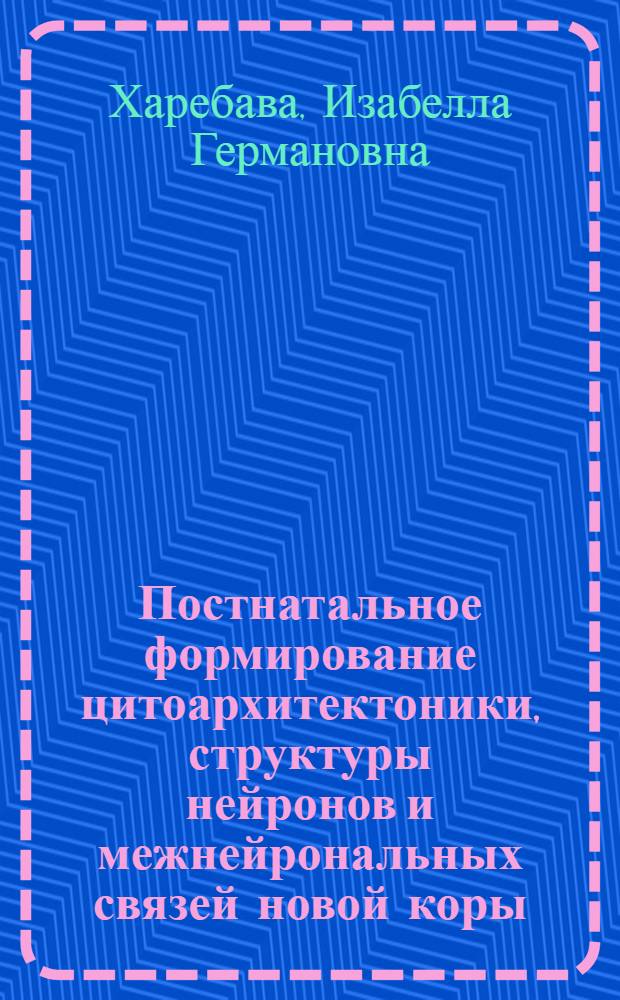 Постнатальное формирование цитоархитектоники, структуры нейронов и межнейрональных связей новой коры (поле Ре₁) собаки : Автореф. дис. на соиск. учен. степ. канд. биол. наук : (03.00.11)