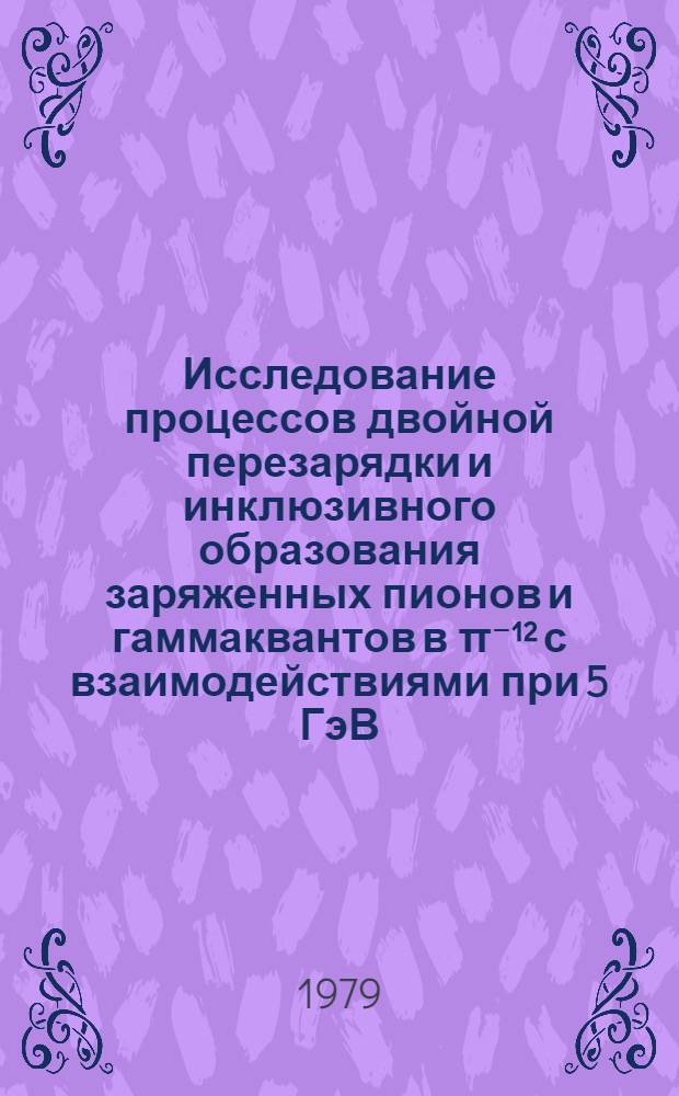 Исследование процессов двойной перезарядки и инклюзивного образования заряженных пионов и гаммаквантов в π⁻¹² с взаимодействиями при 5 ГэВ/с : Автореф. дис. на соиск. учен. степ. к. ф.-.м. н