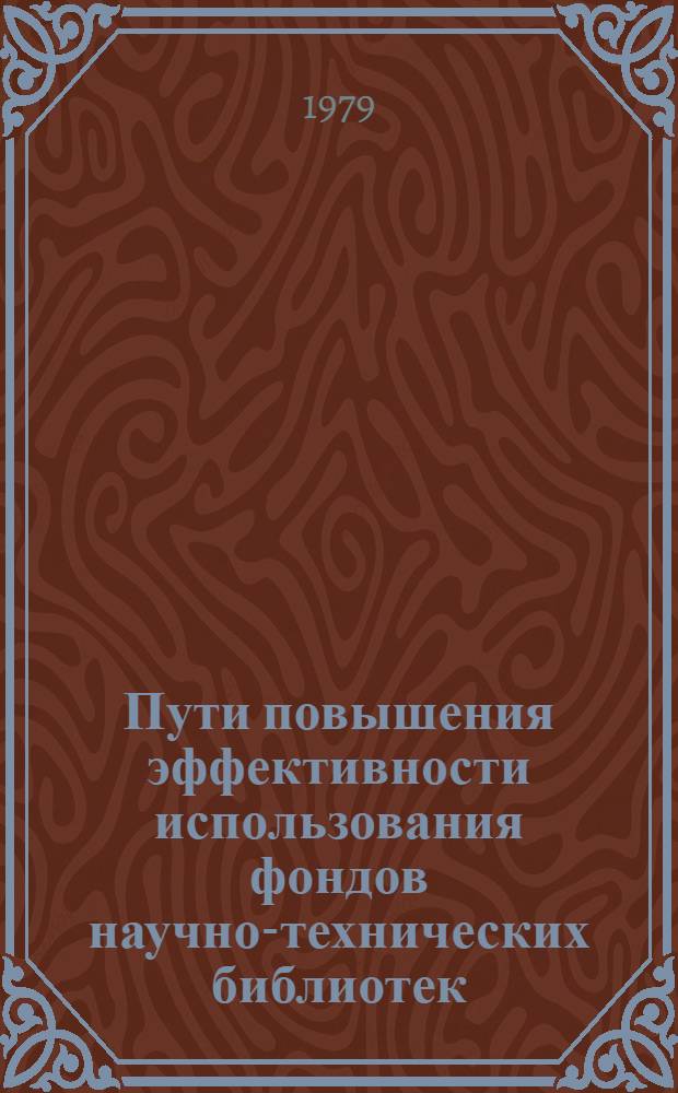 Пути повышения эффективности использования фондов научно-технических библиотек : Тезисы докл. на семинаре "Науч.-техн. информ. и пропаганда"