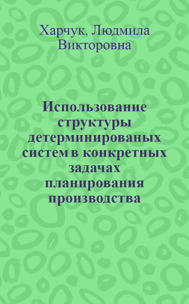 Использование структуры детерминированых систем в конкретных задачах планирования производства : Автореф. дис. на соиск. учен. степ. канд. экон. наук : (08.00.13)