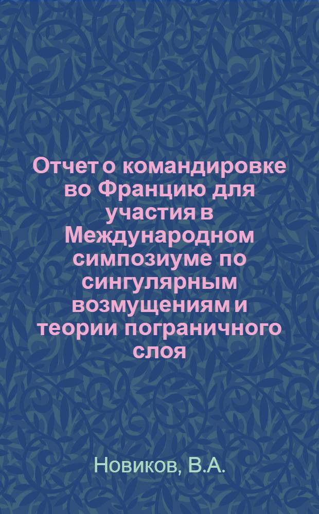 Отчет о командировке во Францию [для участия в Международном симпозиуме по сингулярным возмущениям и теории пограничного слоя. Лион. Декабрь 1976]