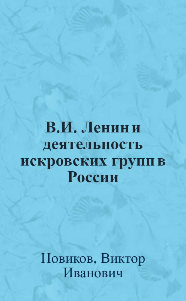 В.И. Ленин и деятельность искровских групп в России (1900-1903 гг.) : Автореф. дис. на соиск. учен. степ. д-ра ист. наук : (07.00.01)
