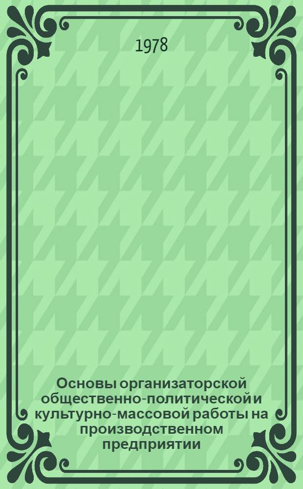 Основы организаторской общественно-политической и культурно-массовой работы на производственном предприятии : (Метод. разраб.)