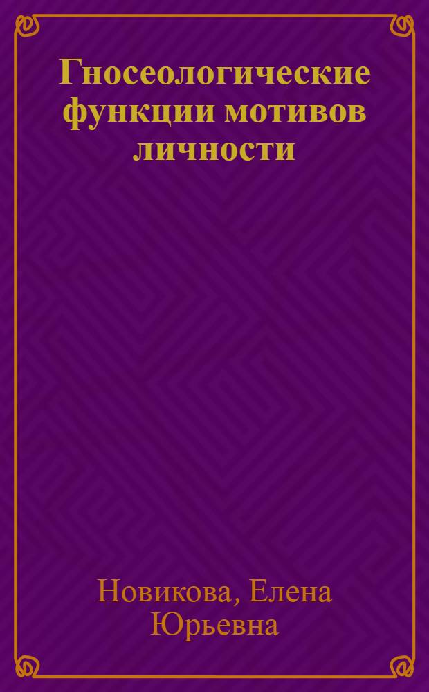 Гносеологические функции мотивов личности : Автореф. дис. на соиск. учен. степени канд. филос. наук : (09.00.01)