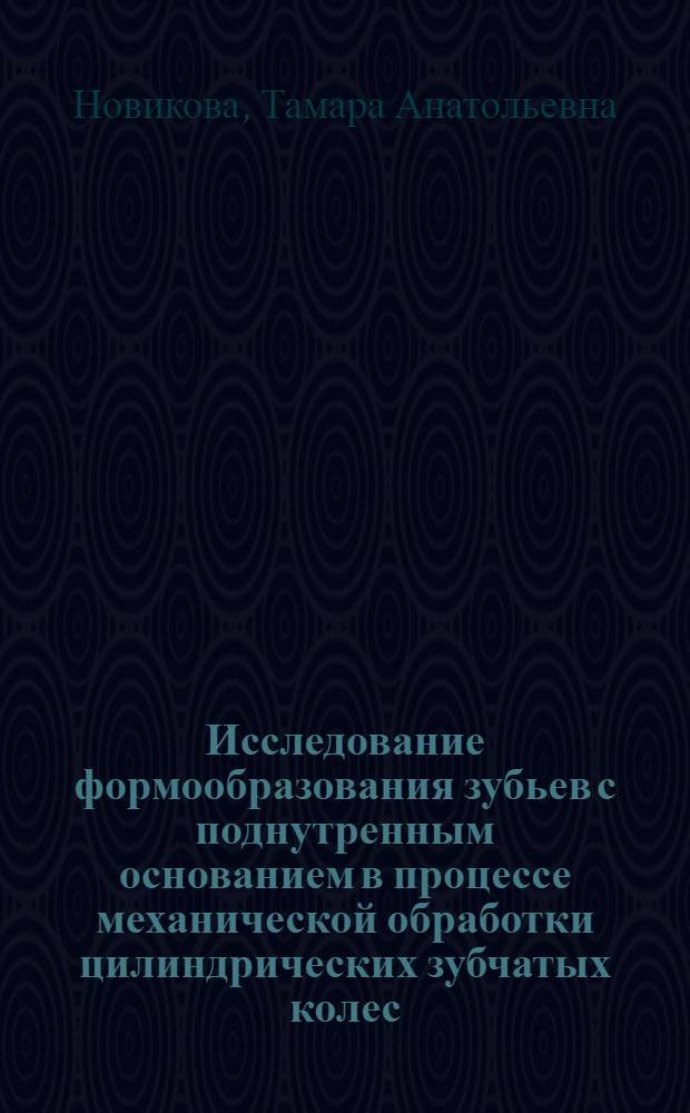 Исследование формообразования зубьев с поднутренным основанием в процессе механической обработки цилиндрических зубчатых колес : Автореф. дис. на соиск. учен. степ. к. т. н