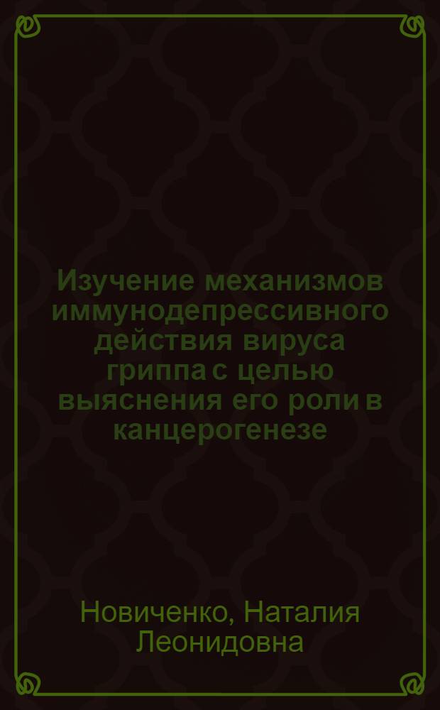 Изучение механизмов иммунодепрессивного действия вируса гриппа с целью выяснения его роли в канцерогенезе : Автореф. дис. на соиск. учен. степ. канд. биол. наук : (14.00.14)