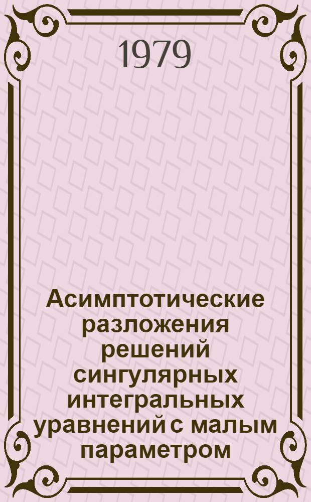 Асимптотические разложения решений сингулярных интегральных уравнений с малым параметром : Автореф. дис. на соиск. учен. степ. канд. физ.-мат. наук : (01.01.02)