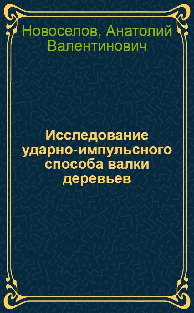 Исследование ударно-импульсного способа валки деревьев : Автореф. дис. на соиск. учен. степ. канд. техн. наук : (05.21.01)