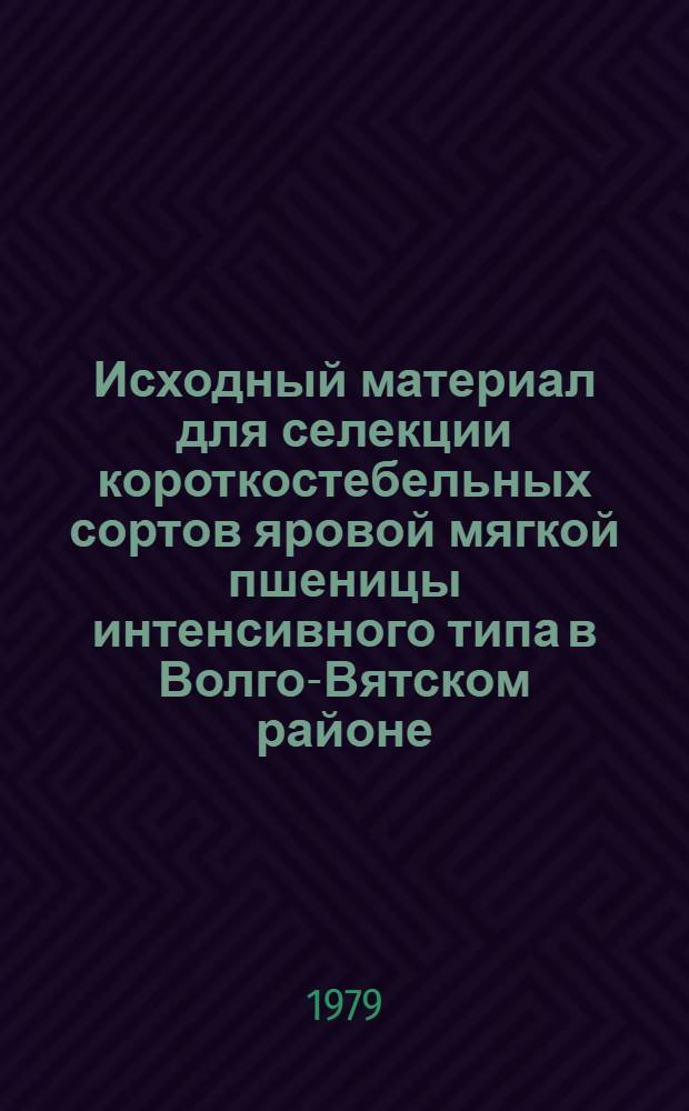 Исходный материал для селекции короткостебельных сортов яровой мягкой пшеницы интенсивного типа в Волго-Вятском районе : Автореф. дис. на соиск. учен. степ. канд. с.-х. наук : (06.01.05)